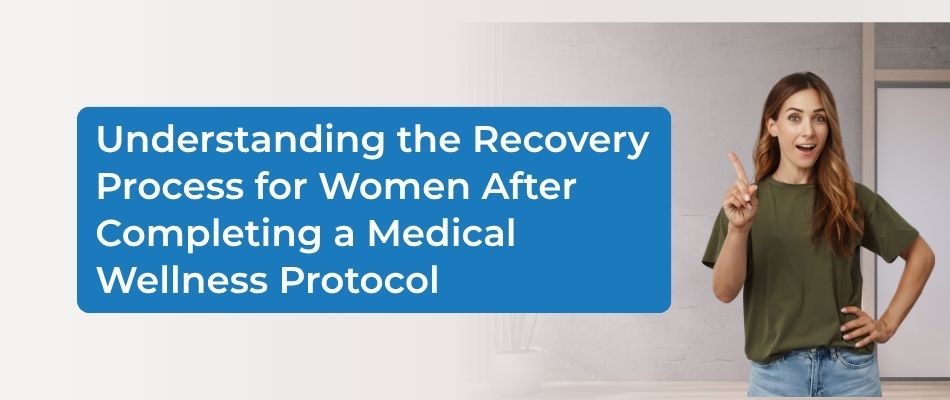 Understanding the Recovery Process for Women After Completing a Medical Wellness Protocol
